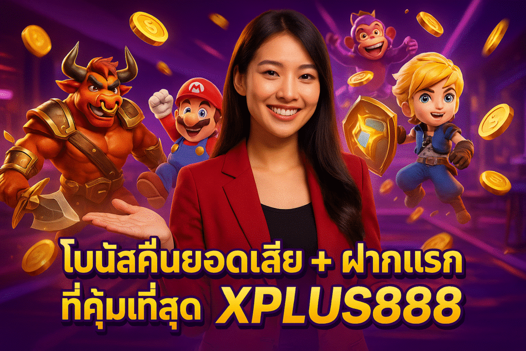 โบนัสคืนยอดเสีย ฝากแรก ที่คุ้มที่สุด XPLUS888
